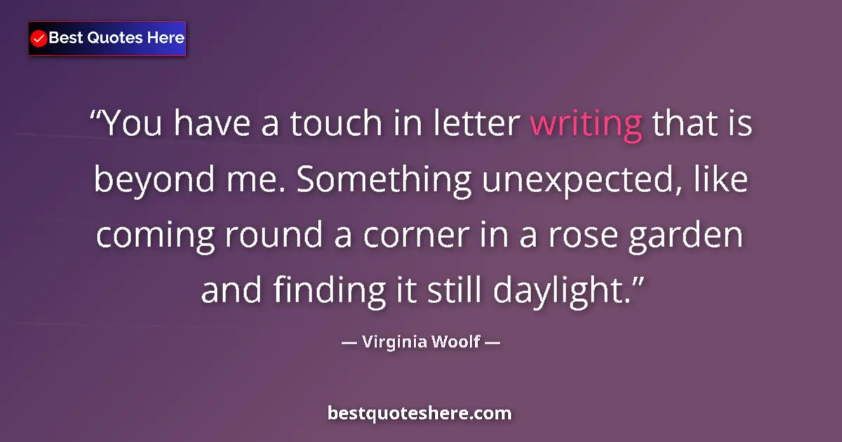 Quote by Virginia Woolf: You have a touch in letter writing that is beyond me. Something unexpected, like coming round a corn...