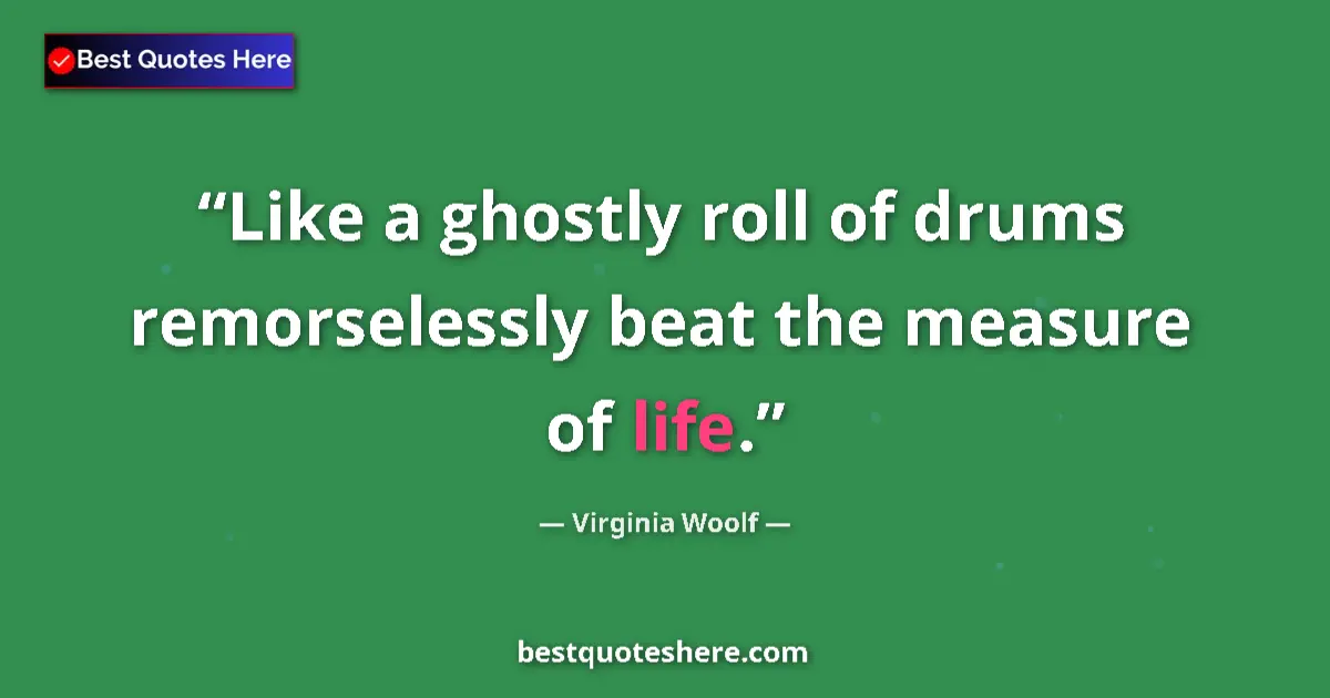Quote by Virginia Woolf: Like a ghostly roll of drums remorselessly beat the measure of life....