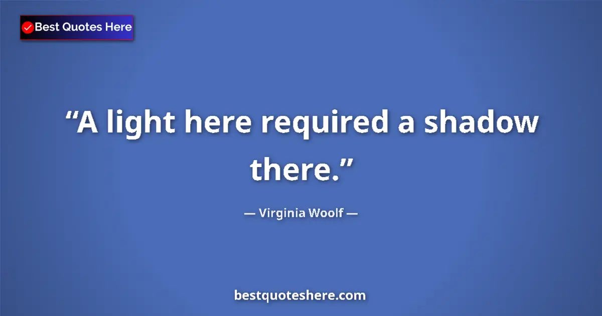 Quote by Virginia Woolf: A light here required a shadow there....