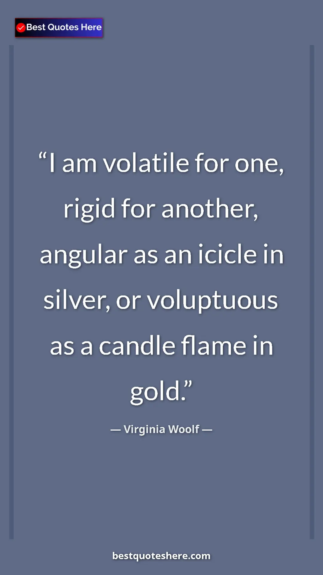 Virginia Woolf Quote Card: "I am volatile for one, rigid for another, angular as an..." Pinterest quote poster by Virginia Woolf: "I am volatile for one, rigid for another, angular as an..."