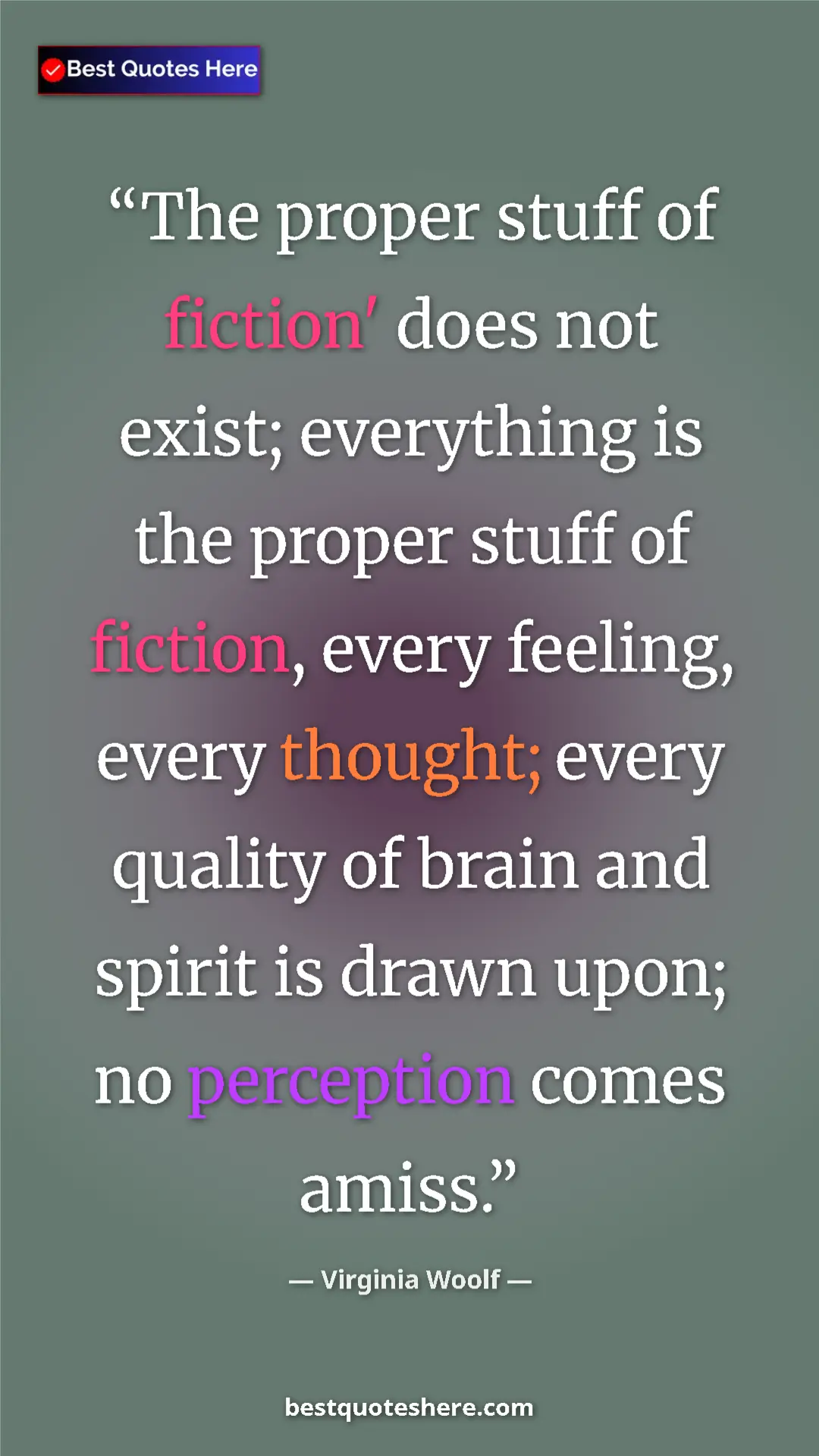 Virginia Woolf Quote Card: "The proper stuff of fiction' does not exist; everything is..." Pinterest quote poster by Virginia Woolf: "The proper stuff of fiction' does not exist; everything is..."