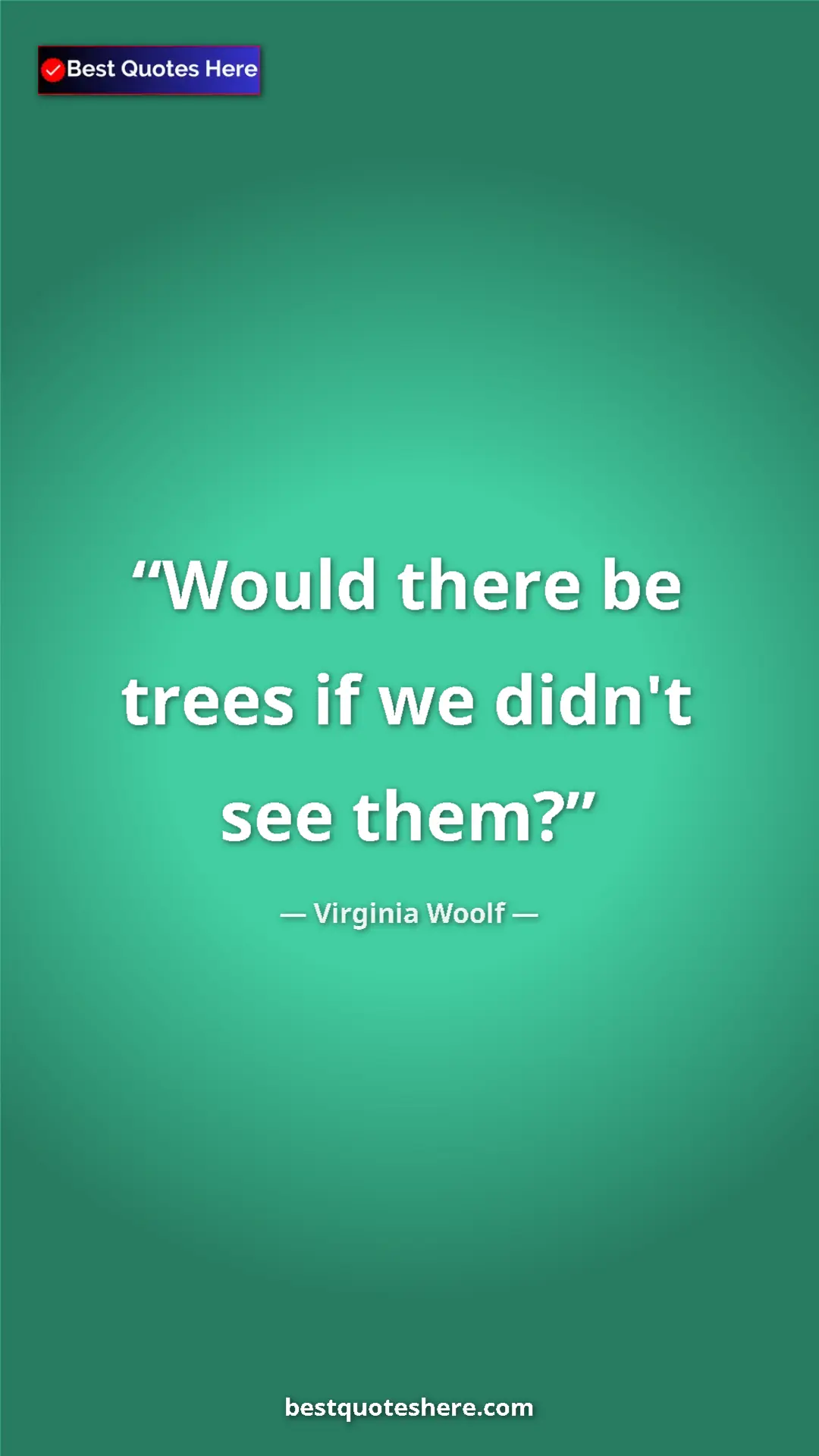 Pinterest quote poster by Virginia Woolf: "Would there be trees if we didn't see them?"