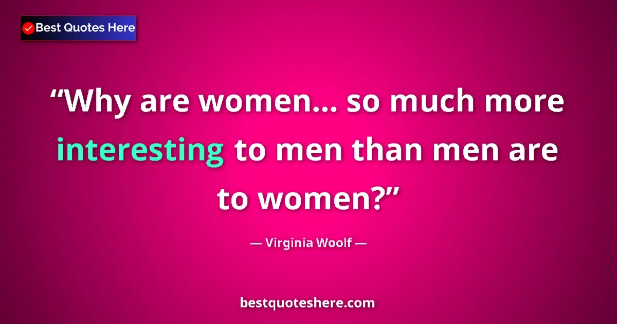 Quote by Virginia Woolf: Why are women... so much more interesting to men than men are to women?...