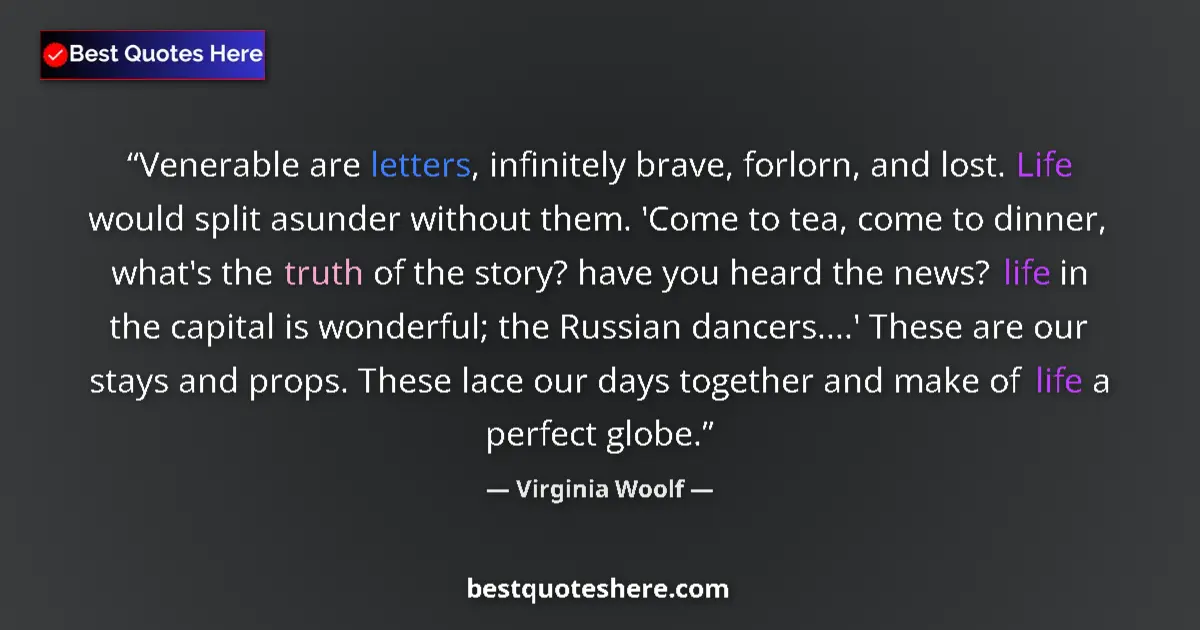 Quote by Virginia Woolf: Venerable are letters, infinitely brave, forlorn, and lost. Life would split asunder without them. '...