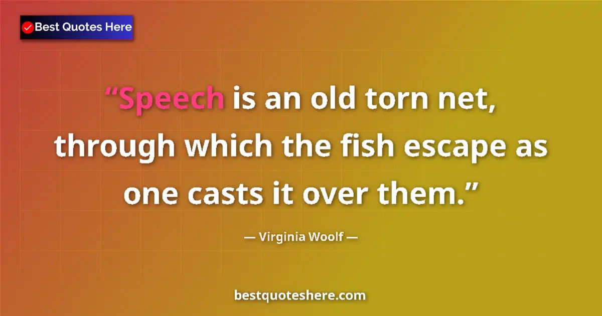 Quote by Virginia Woolf: Speech is an old torn net, through which the fish 
