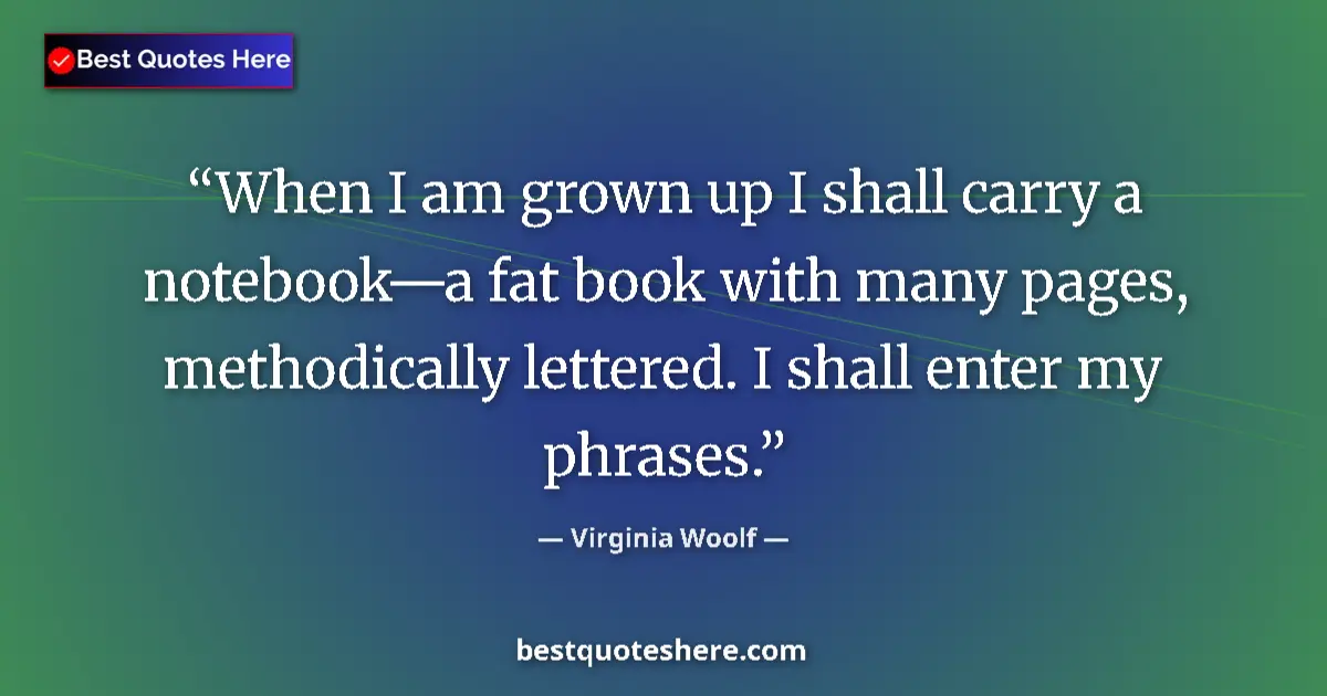 Quote by Virginia Woolf: When I am grown up I shall carry a notebook—a fat book with many pages, methodically lettered. I sha...