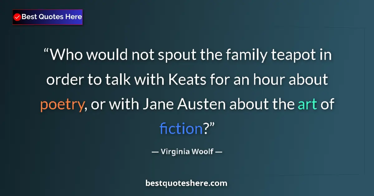 Quote by Virginia Woolf: Who would not spout the family teapot in order to talk with Keats for an hour about poetry, or with ...