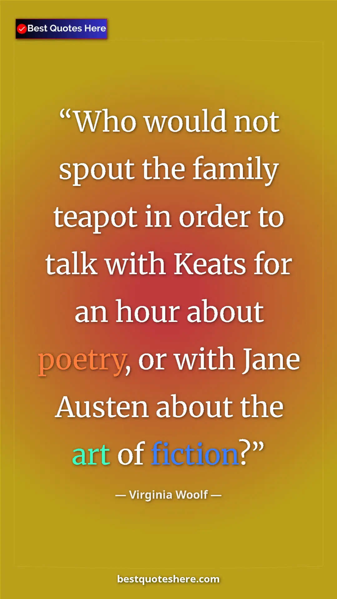 Virginia Woolf Quote Card: "Who would not spout the family teapot in order to talk with..." Pinterest quote poster by Virginia Woolf: "Who would not spout the family teapot in order to talk with..."