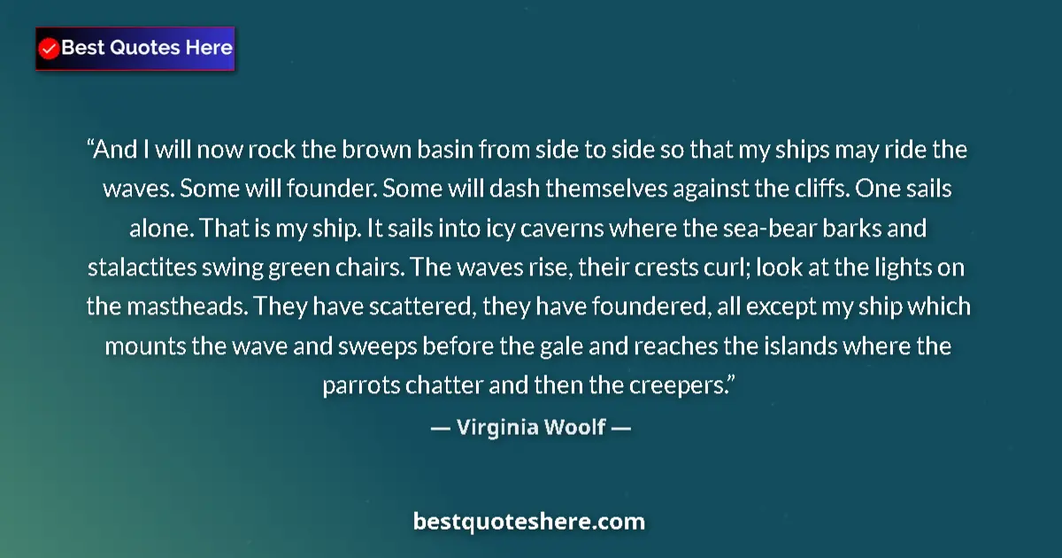 Quote by Virginia Woolf: And I will now rock the brown basin from side to side so that my ships may ride the waves. Some will...