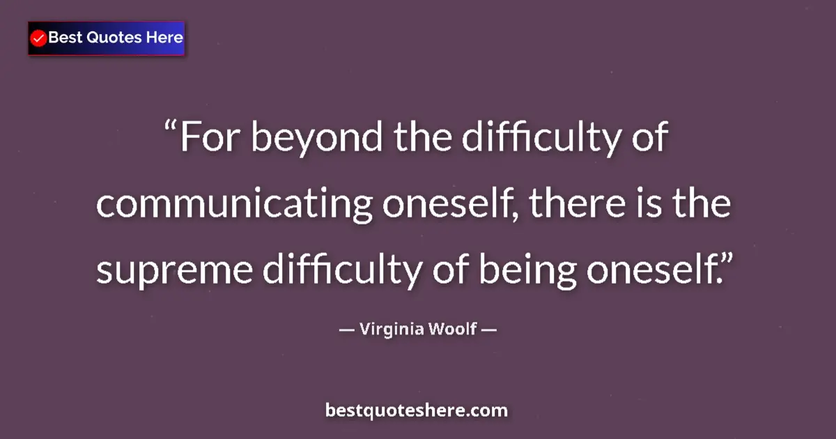 Quote by Virginia Woolf: For beyond the difficulty of communicating oneself
