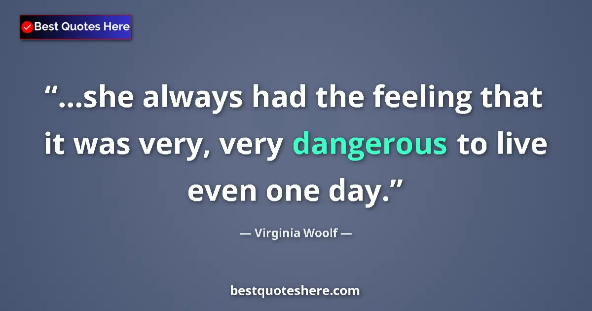 Quote by Virginia Woolf: ...she always had the feeling that it was very, very dangerous to live even one day....