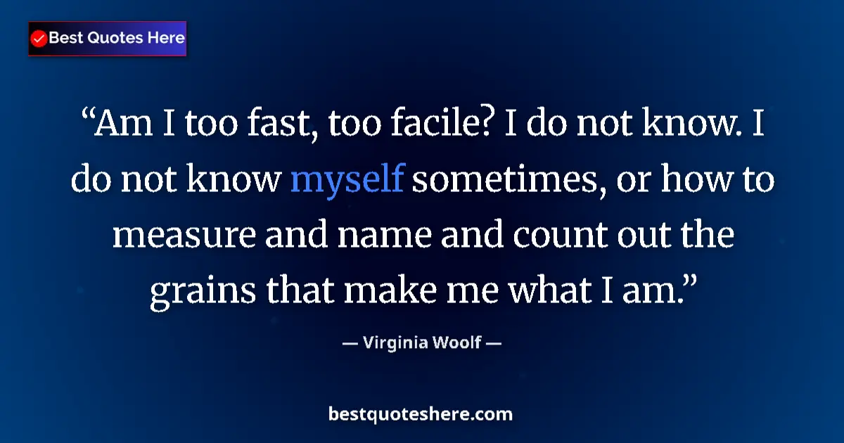 Quote by Virginia Woolf: Am I too fast, too facile? I do not know. I do not know myself sometimes, or how to measure and name...