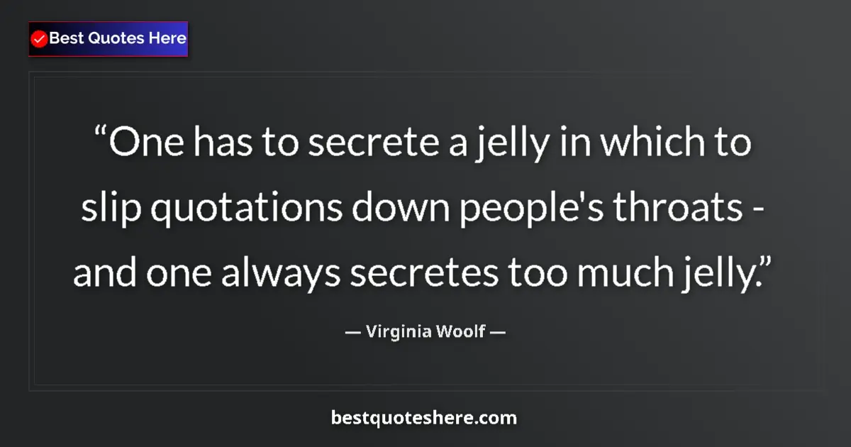 Quote by Virginia Woolf: One has to secrete a jelly in which to slip quotat