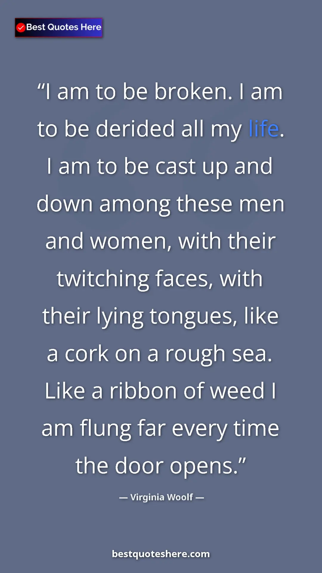 Pinterest quote poster by Virginia Woolf: "I am to be broken. I am to be derided all my life. I am to..."