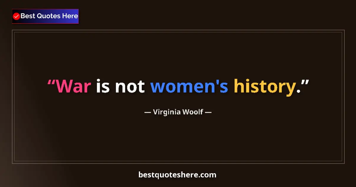Quote by Virginia Woolf: War is not women's history....
