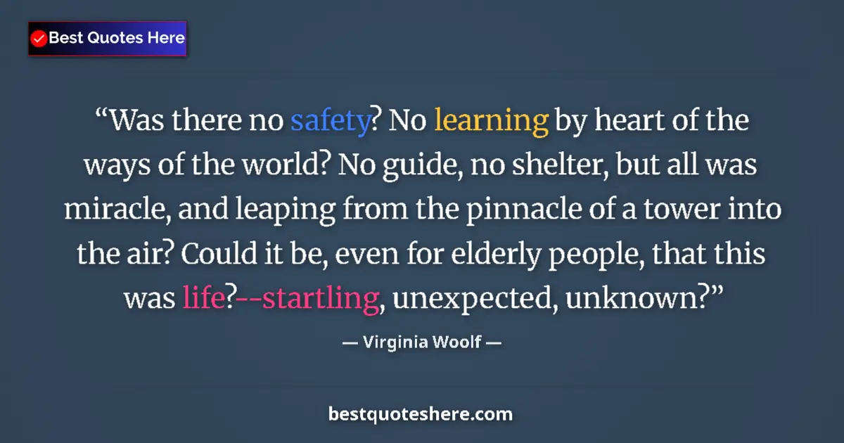 Quote by Virginia Woolf: Was there no safety? No learning by heart of the ways of the world? No guide, no shelter, but all wa...