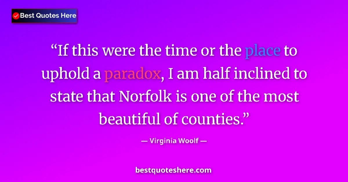 Quote by Virginia Woolf: If this were the time or the place to uphold a paradox, I am half inclined to state that Norfolk is ...