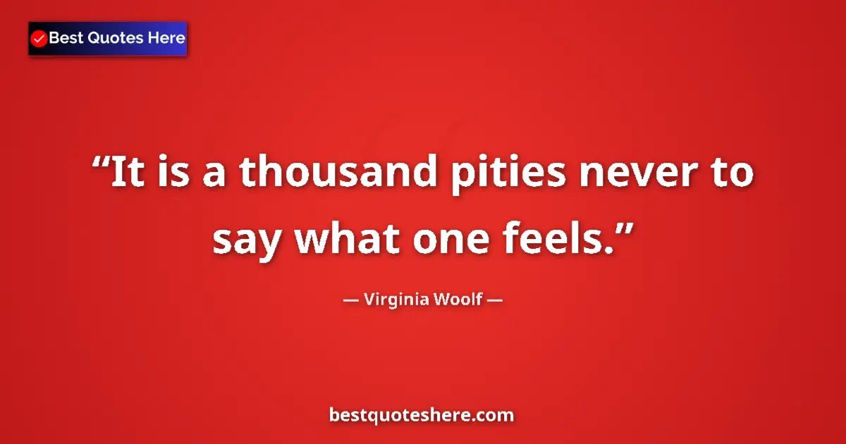Quote by Virginia Woolf: It is a thousand pities never to say what one feels....