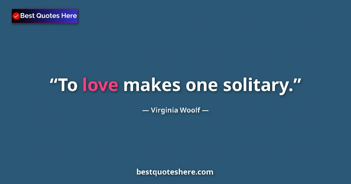 Quote by Virginia Woolf: To love makes one solitary.