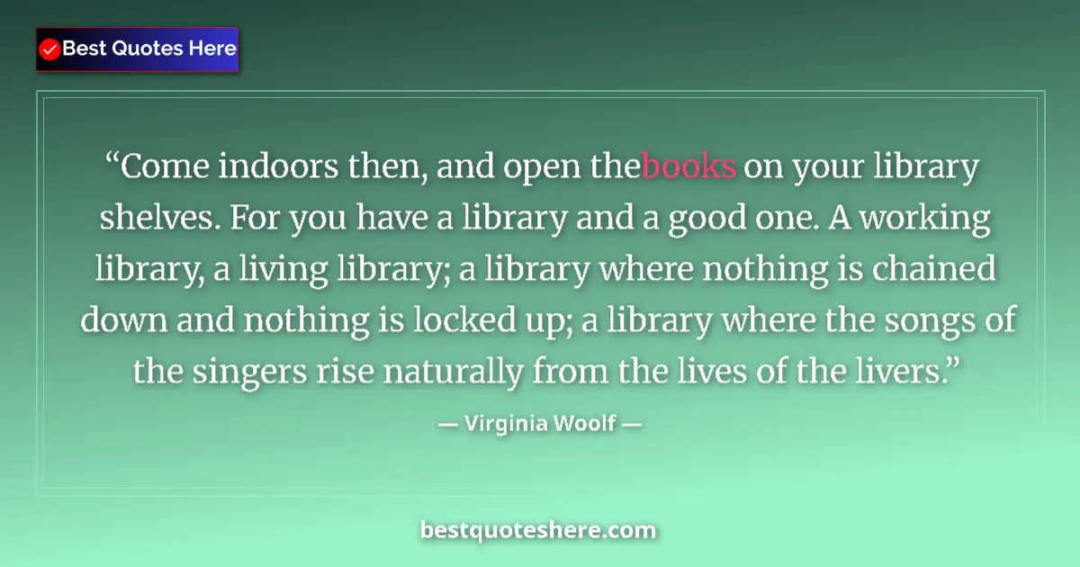 Quote by Virginia Woolf: Come indoors then, and open the books on your library shelves. For you have a library and a good one...