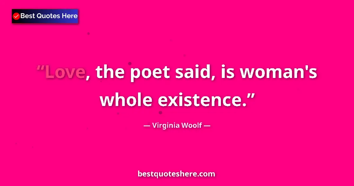 Quote by Virginia Woolf: Love, the poet said, is woman's whole existence....