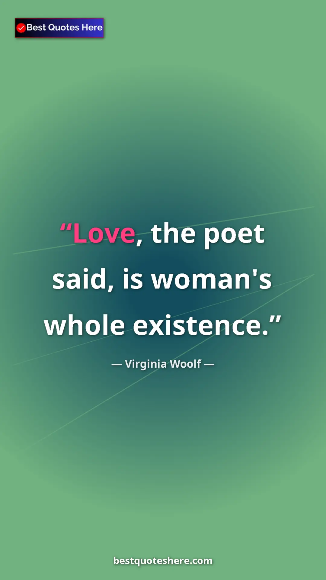 Virginia Woolf Quote Card: "Love, the poet said, is woman's whole existence." Pinterest quote poster by Virginia Woolf: "Love, the poet said, is woman's whole existence."