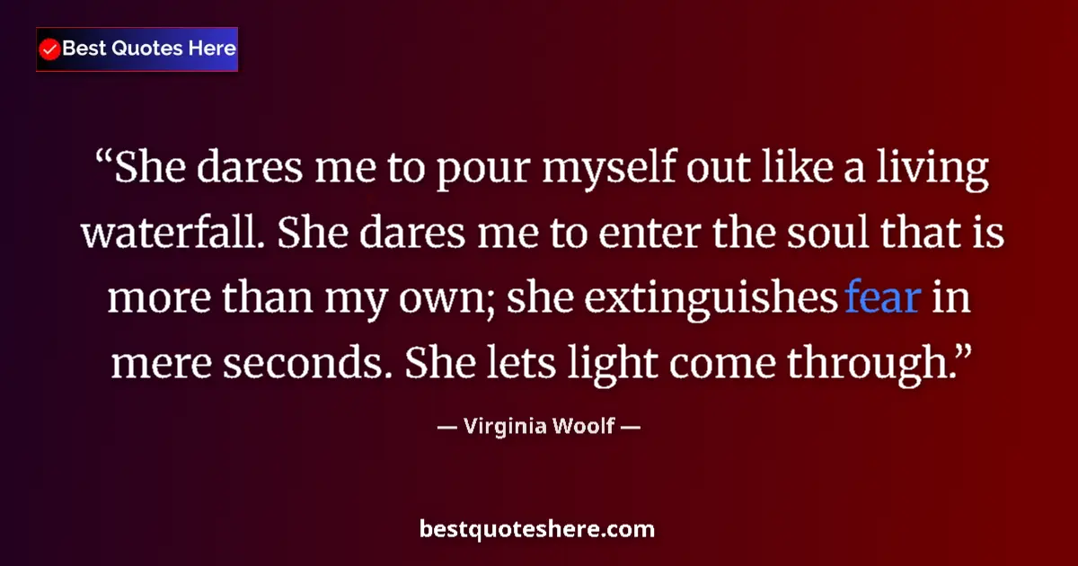 Quote by Virginia Woolf: She dares me to pour myself out like a living waterfall. She dares me to enter the soul that is more...
