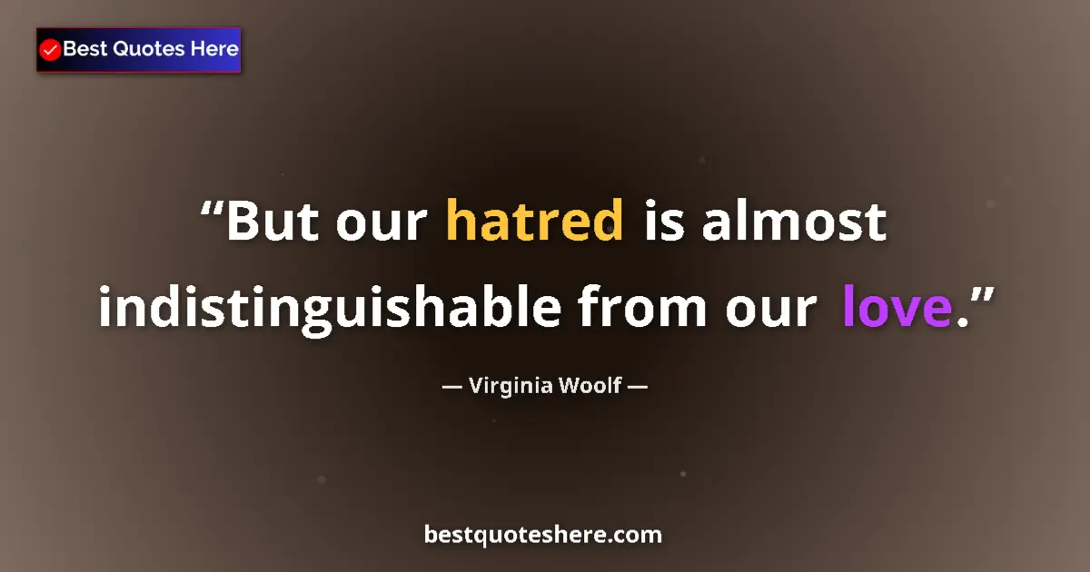 Quote by Virginia Woolf: But our hatred is almost indistinguishable from our love....