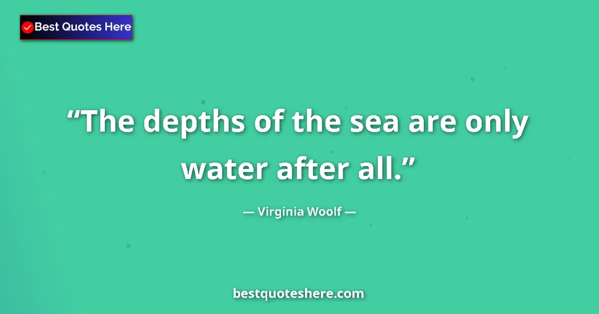 Image for the quote by Virginia Woolf: The depths of the sea are only water after all....