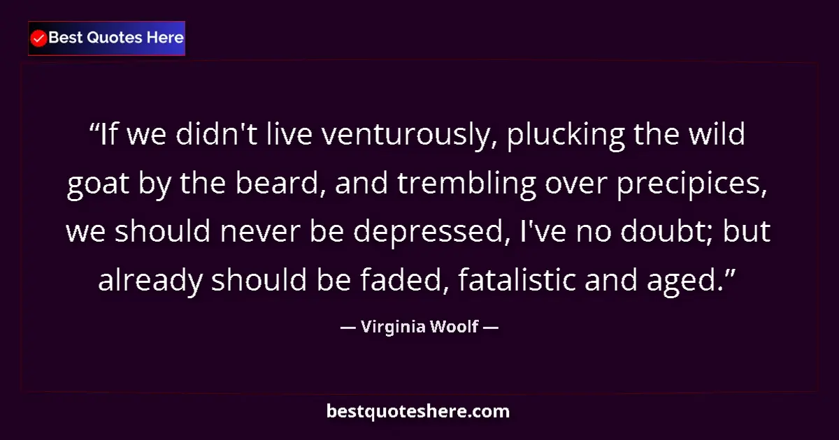 Quote by Virginia Woolf: If we didn't live venturously, plucking the wild goat by the beard, and trembling over precipices, w...