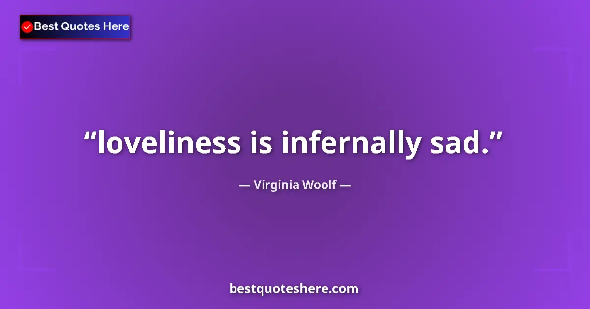 Quote by Virginia Woolf: loveliness is infernally sad.