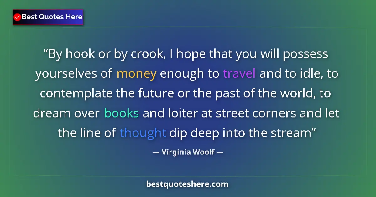 Quote by Virginia Woolf: By hook or by crook, I hope that you will possess yourselves of money enough to travel and to idle, ...