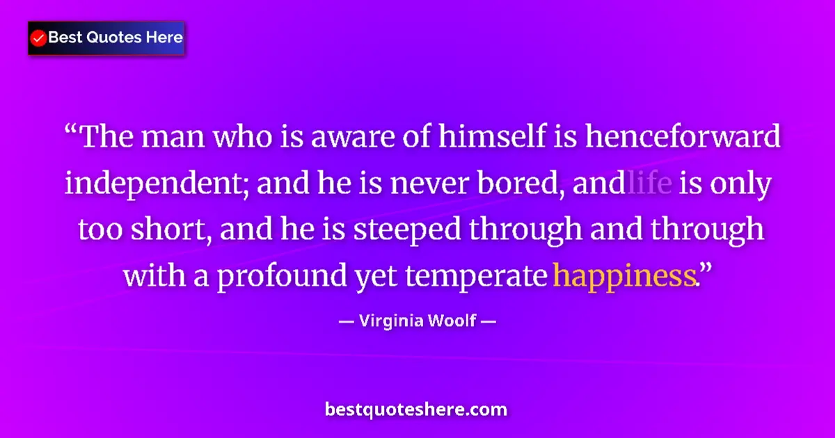 Quote by Virginia Woolf: The man who is aware of himself is henceforward in