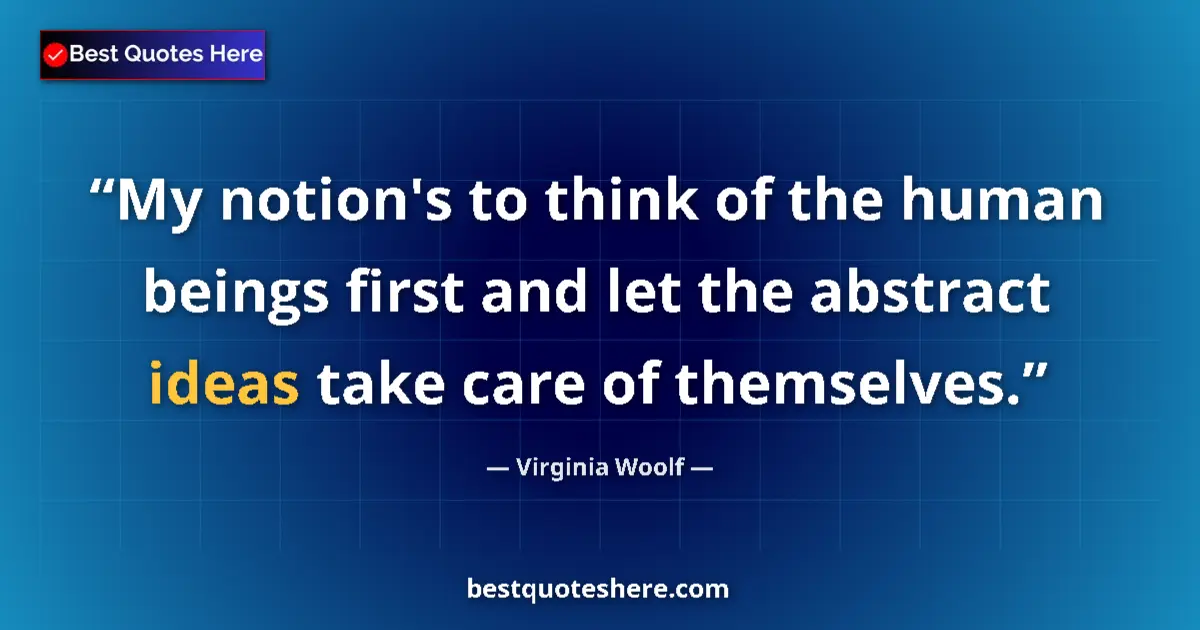 Quote by Virginia Woolf: My notion's to think of the human beings first and let the abstract ideas take care of themselves....