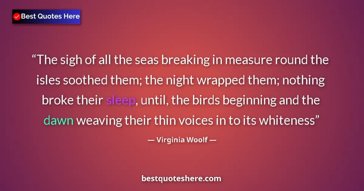 Quote by Virginia Woolf: The sigh of all the seas breaking in measure round the isles soothed them; the night wrapped them; n...