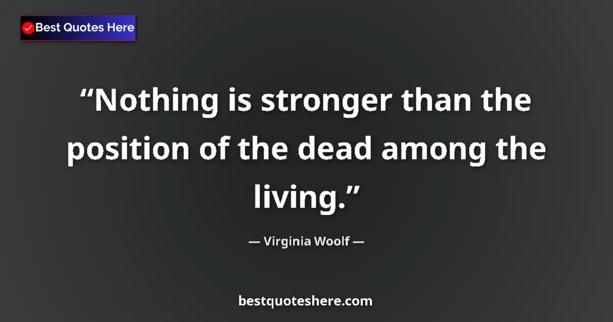 Image for the quote by Virginia Woolf: Nothing is stronger than the position of the dead among the living....