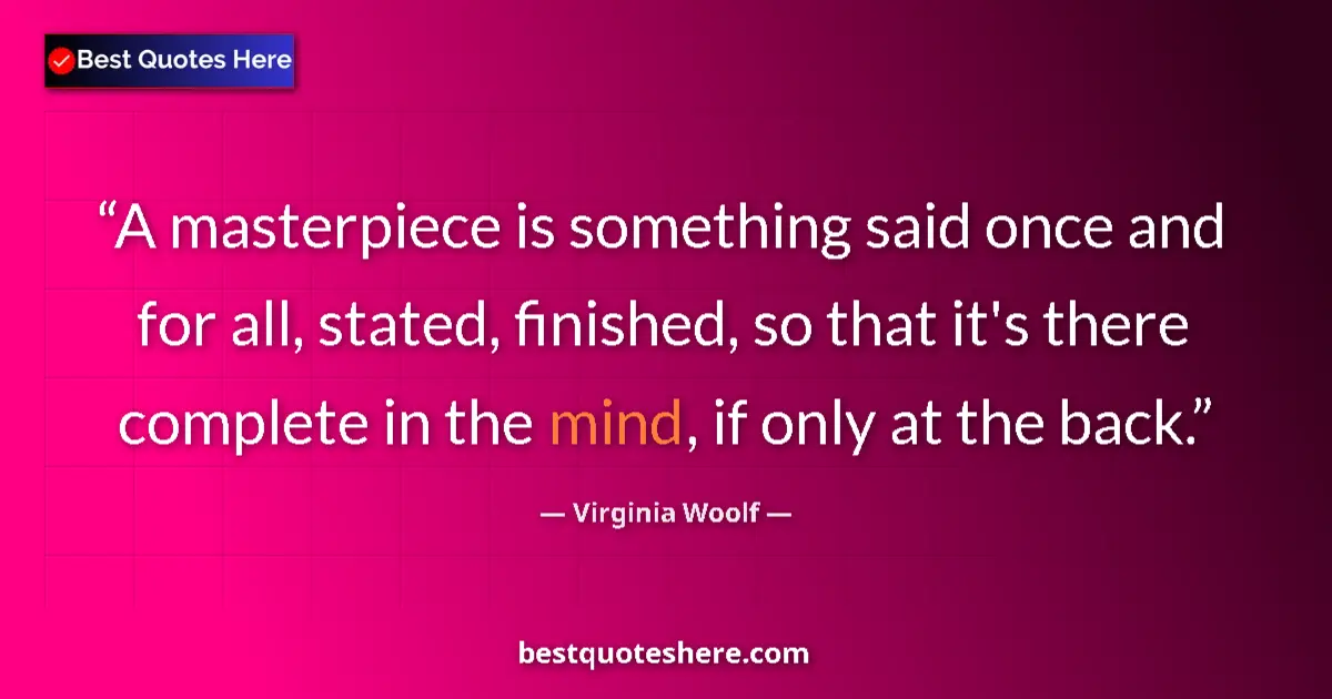 Quote by Virginia Woolf: A masterpiece is something said once and for all, stated, finished, so that it's there complete in t...