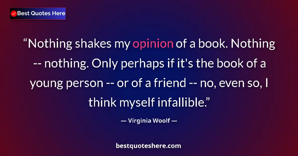 Quote by Virginia Woolf: Nothing shakes my opinion of a book. Nothing -- no