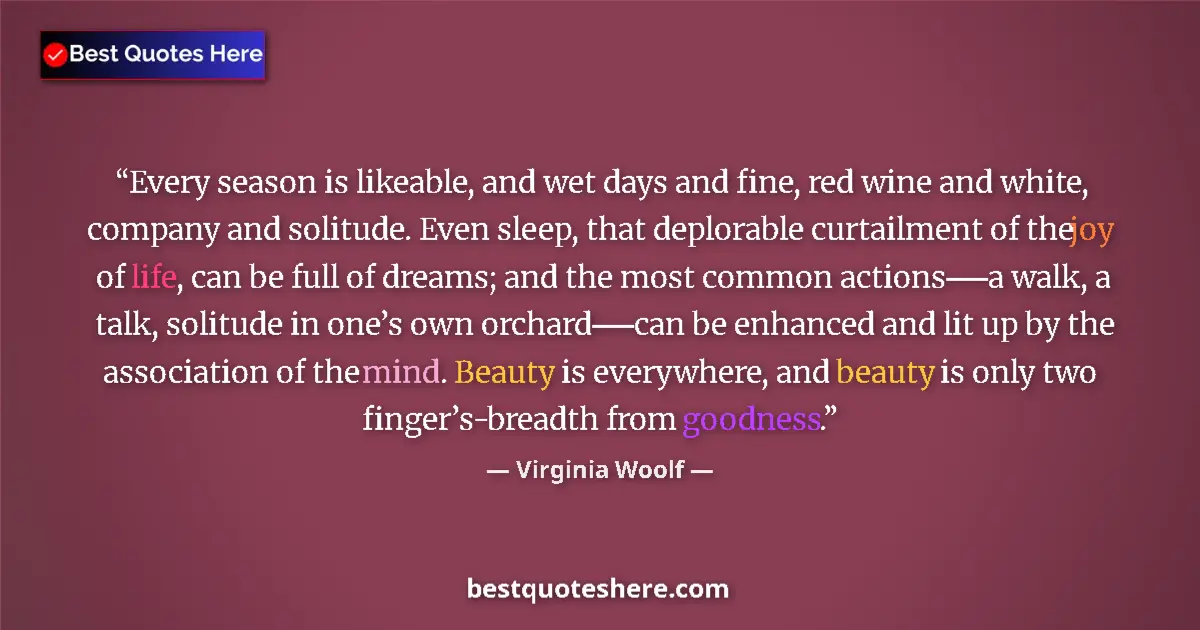 Quote by Virginia Woolf: Every season is likeable, and wet days and fine, red wine and white, company and solitude. Even slee...