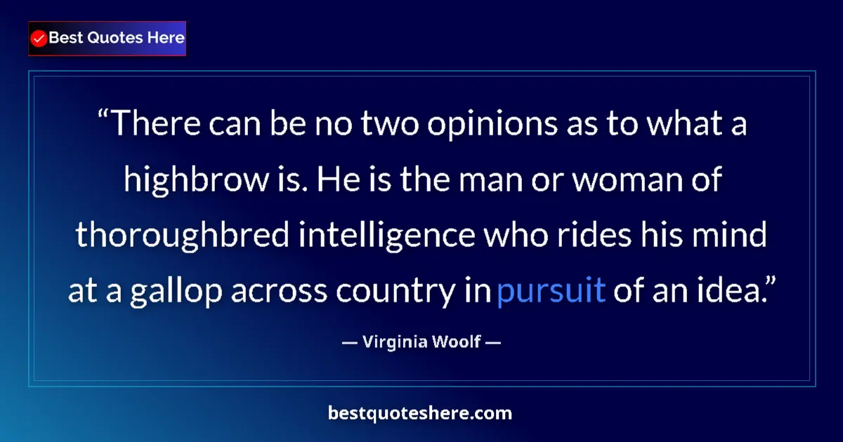Quote by Virginia Woolf: There can be no two opinions as to what a highbrow is. He is the man or woman of thoroughbred intell...