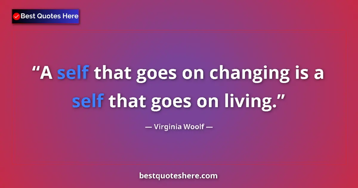 Quote by Virginia Woolf: A self that goes on changing is a self that goes o