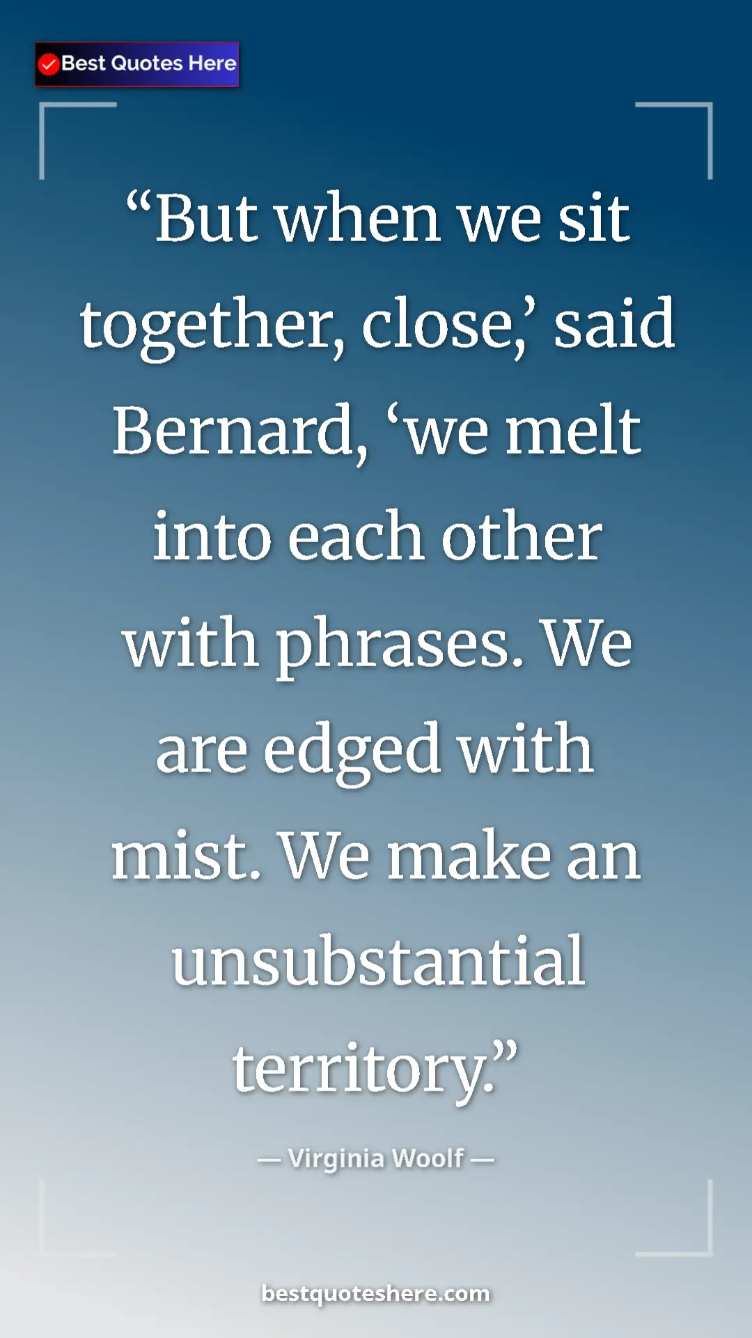 Virginia Woolf Quote Card: "But when we sit together, close,’ said Bernard, ‘we melt..." Pinterest quote poster by Virginia Woolf: "But when we sit together, close,’ said Bernard, ‘we melt..."