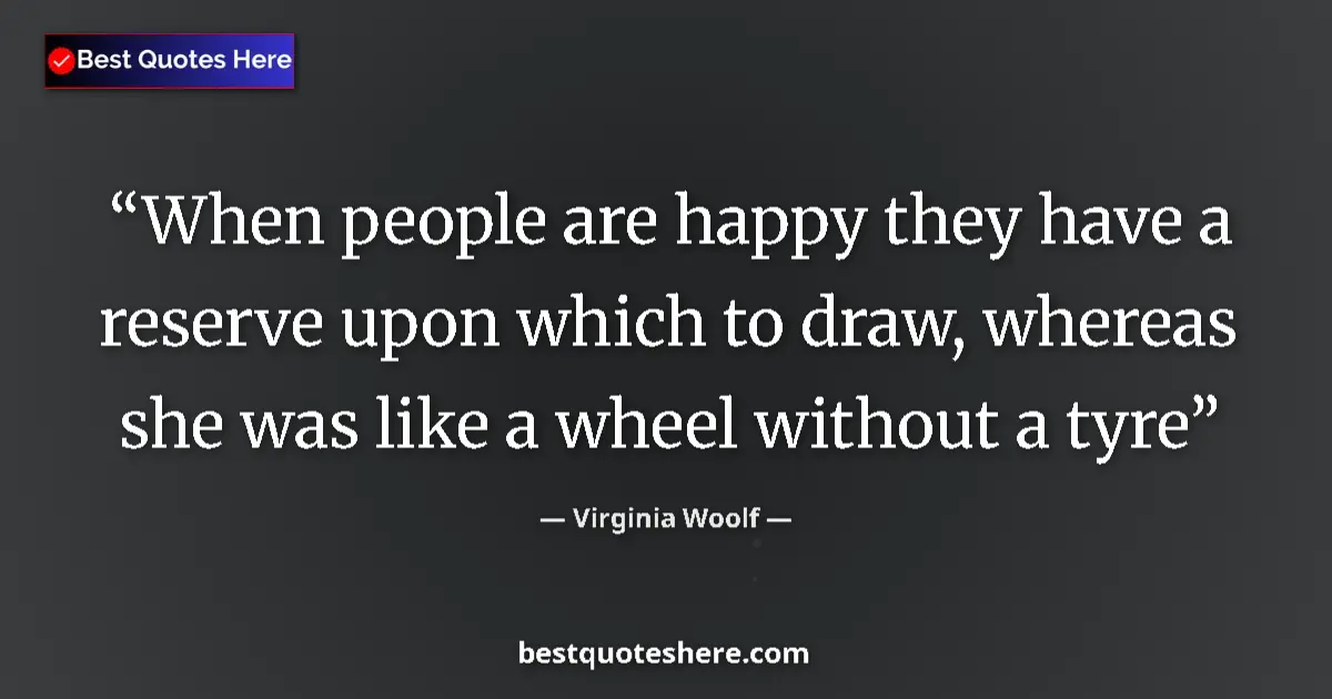 Quote by Virginia Woolf: When people are happy they have a reserve upon whi