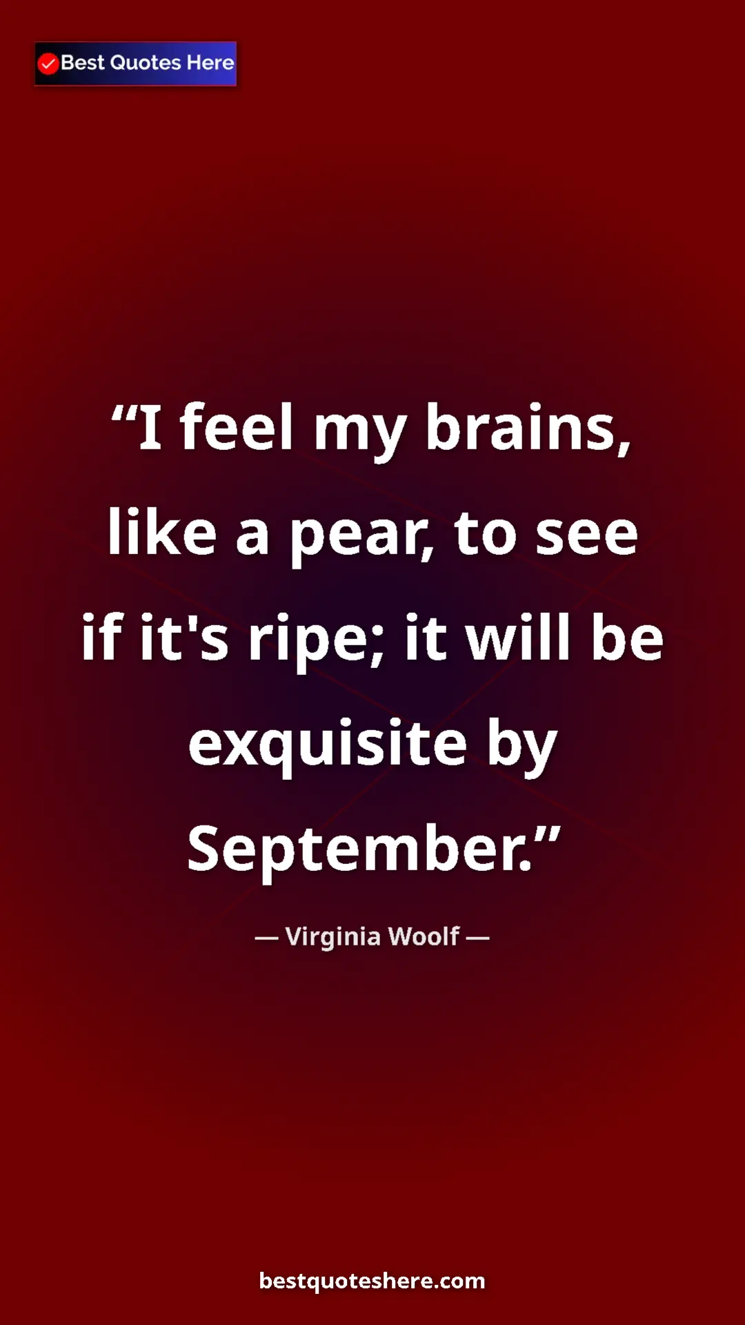 Virginia Woolf Quote Card: "I feel my brains, like a pear, to see if it's ripe; it will..." Pinterest quote poster by Virginia Woolf: "I feel my brains, like a pear, to see if it's ripe; it will..."