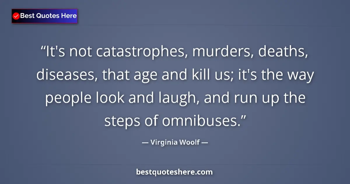 Quote by Virginia Woolf: It's not catastrophes, murders, deaths, diseases, that age and kill us; it's the way people look and...