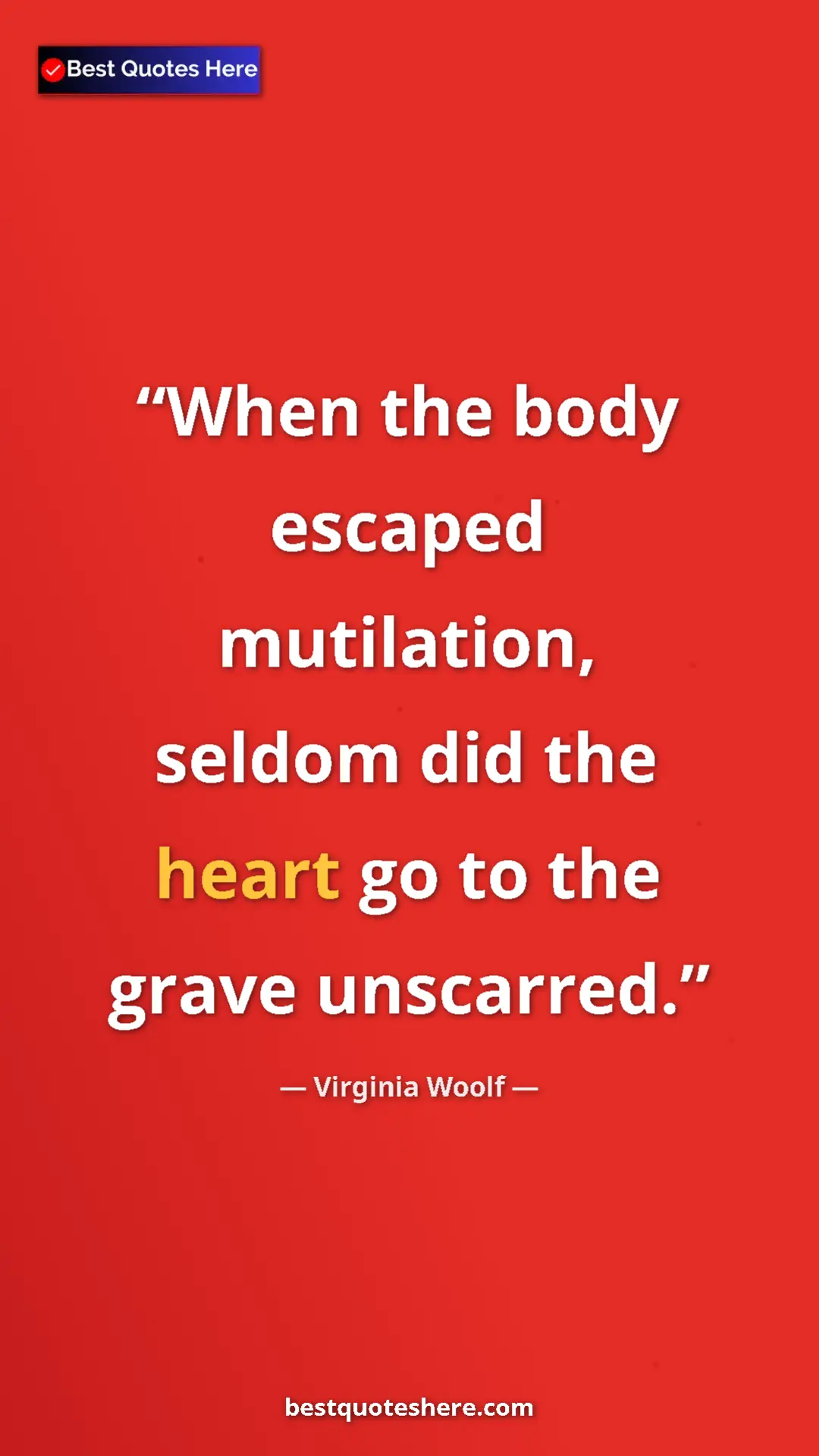 Virginia Woolf Quote Card: "When the body escaped mutilation, seldom did the heart go..." Pinterest quote poster by Virginia Woolf: "When the body escaped mutilation, seldom did the heart go..."