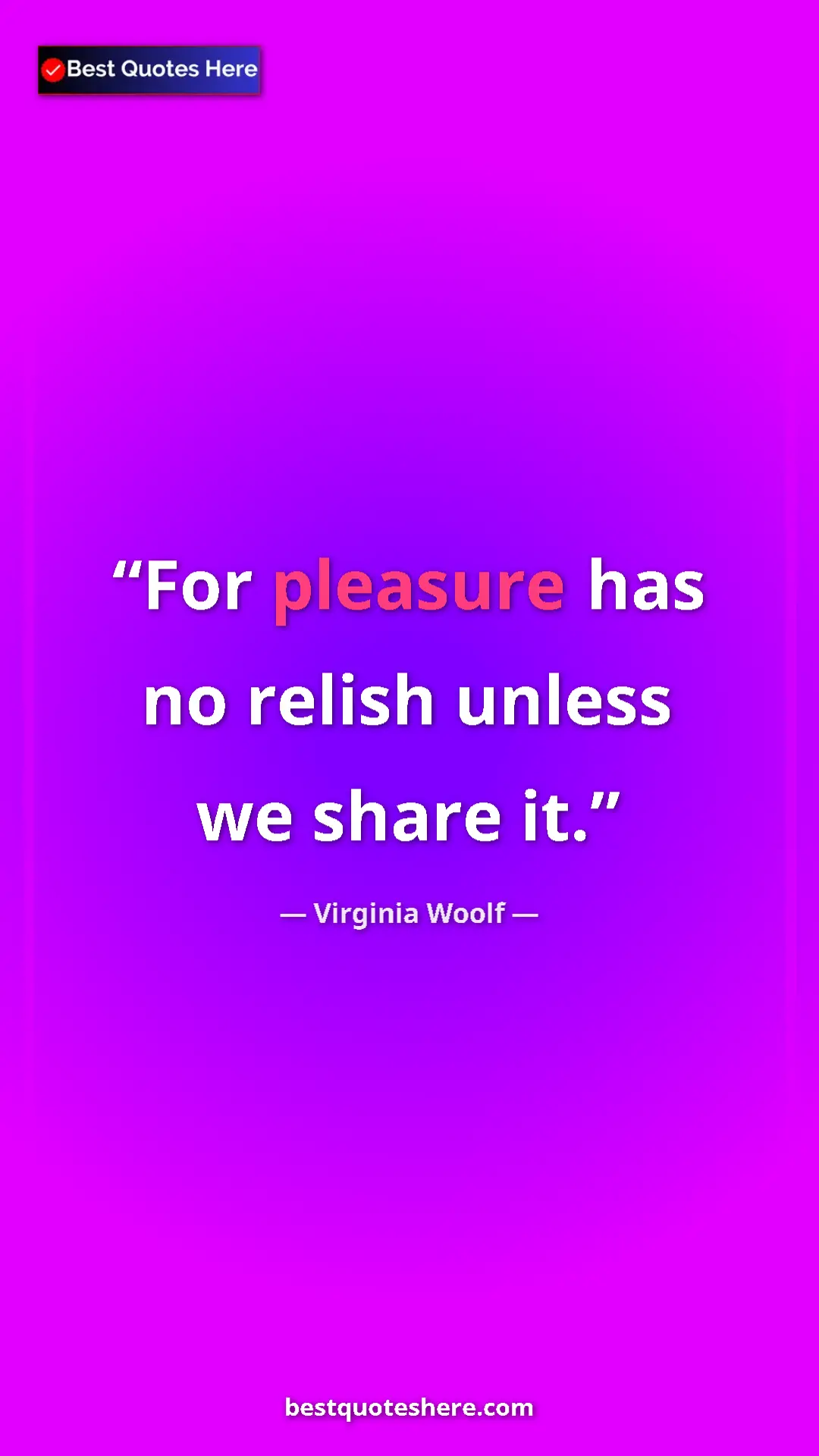Virginia Woolf Quote Card: "For pleasure has no relish unless we share it." Pinterest quote poster by Virginia Woolf: "For pleasure has no relish unless we share it."