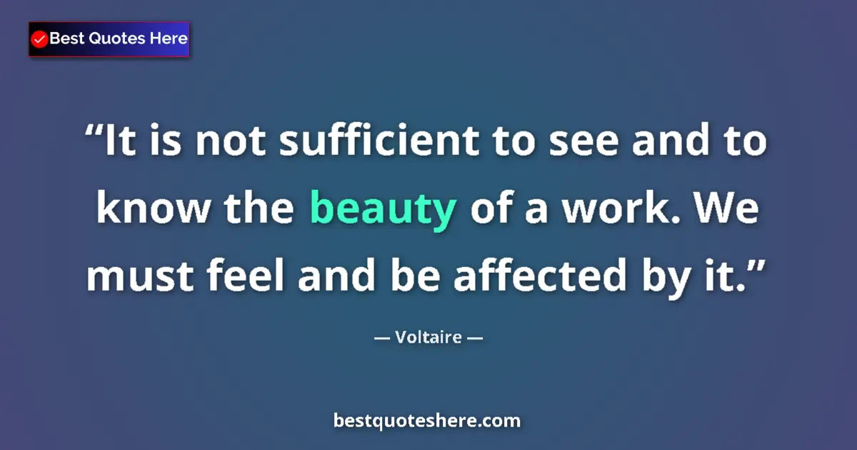 Quote by Voltaire: It is not sufficient to see and to know the beauty of a work. We must feel and be affected by it....