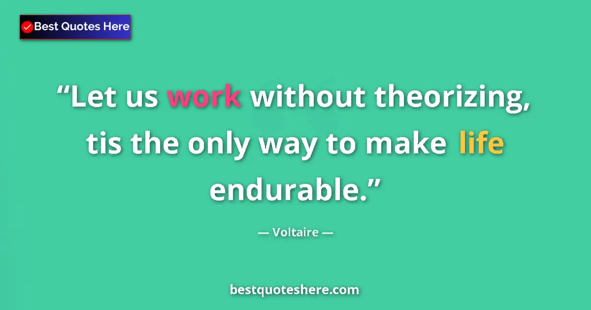 Quote by Voltaire: Let us work without theorizing, tis the only way to make life endurable....