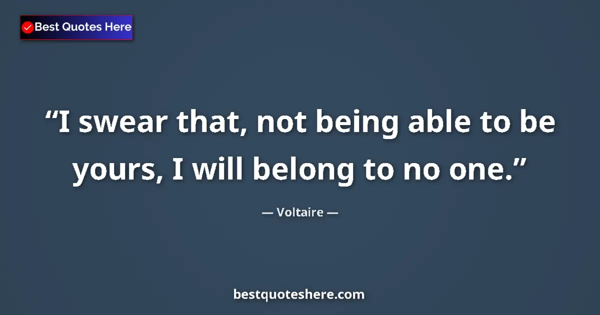 Quote by Voltaire: I swear that, not being able to be yours, I will belong to no one....